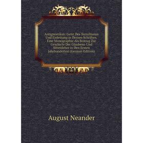 

Книга Antignostikus: Geist Des Tertullianus Und Einleitung in Dessen Schriften. Eine Monographie Als Beitrag Zur Geschicte Der Glaubens-Und Sittenlehr