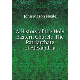 

Книга A History of the Holy Eastern Church: The Patriarchate of Alexandria