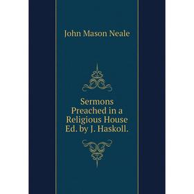 

Книга Sermons Preached in a Religious House Ed. by J. Haskoll