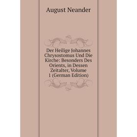 

Книга Der Heilige Johannes Chrysostomus Und Die Kirche: Besonders Des Orients, in Dessen Zeitalter, Volume 1 (German Edition)