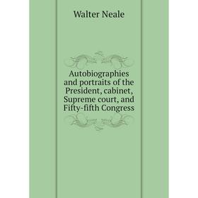 

Книга Autobiographies and portraits of the President, cabinet, Supreme court, and Fifty-fifth Congress