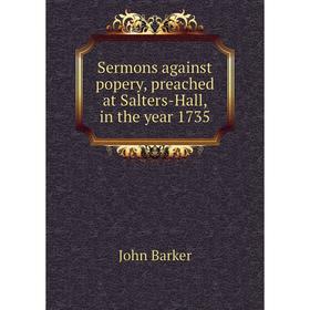 

Книга Sermons against popery, preached at Salters-Hall, in the year 1735