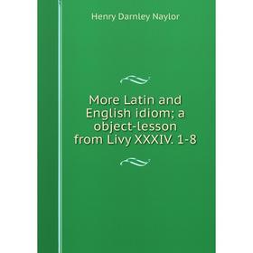 

Книга More Latin and English idiom; a object-lesson from Livy XXXIV 1-8