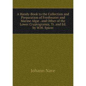 

Книга A Handy-Book to the Collection and Preparation of Freshwater and Marine Algæ. and Other of the Lower Cryptogramia, Tr. and Ed. by W.W. Spicer