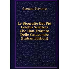 

Книга Le Biografie Dei Più Celebri Scrittori Che Han Trattato Delle Catacombe