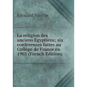 

Книга La religion des anciens Égyptiens; six conférences faites au Collège de France en 1905