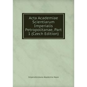 

Книга Acta Academiae Scientiarum Imperialis Petropolitanae, Part 1 (Czech Edition)