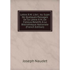 

Книга Lettre À M Libri: Au Sujet De Quelques Passages De Sa Lettre À M De FallouxRelatifs À La Bibliothèque Nationale