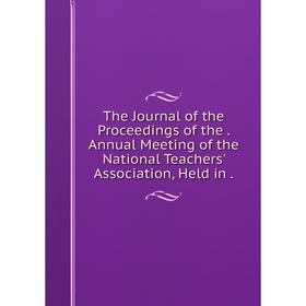 

Книга The Journal of the Proceedings of the. Annual Meeting of the National Teachers' Association, Held in