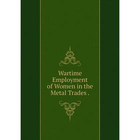 

Книга Wartime Employment of Women in the Metal Trades