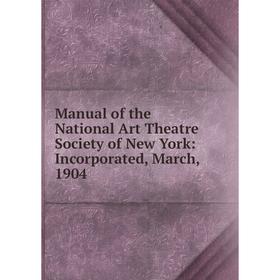 

Книга Manual of the National Art Theatre Society of New York: Incorporated, March, 1904