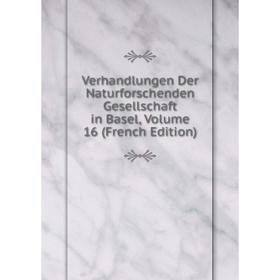

Книга Verhandlungen Der Naturforschenden Gesellschaft in Basel, Volume 16 (French Edition)