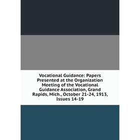 

Книга Vocational Guidance: Papers Presented at the Organization Meeting of the Vocational Guidance Association, Grand Rapids, Mich., October 21-24, 19
