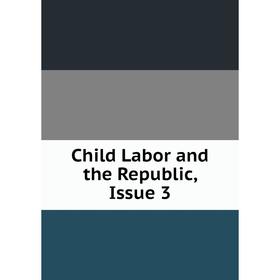 

Книга Child Labor and the Republic, Issue 3