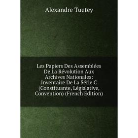 

Книга Les Papiers Des Assemblées De La Révolution Aux Archives Nationales: Inventaire De La Série C (Constituante, Législative, Convention)