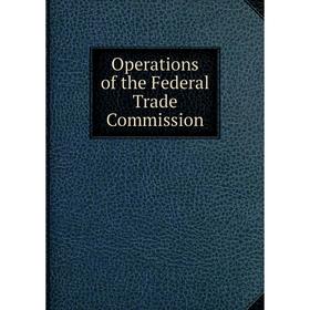 

Книга Opera tions of the Federal Trade Commission