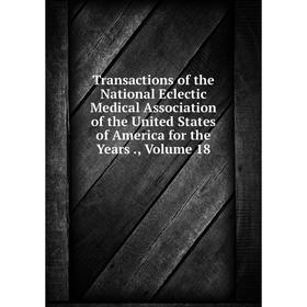 

Книга Transactions of the National Eclectic Medical Association of the United States of America for the Years., Volume 18