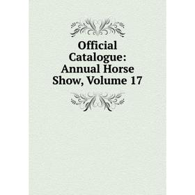 

Книга Official Catalogue: Annual Horse Show, Volume 17