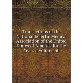 

Книга Transactions of the National Eclectic Medical Association of the United States of America for the Years., Volume 30