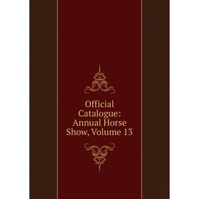 

Книга Official Catalogue: Annual Horse Show, Volume 13