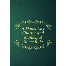 

Книга A Model City Charter and Municipal Home Rule
