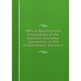 

Книга Official Report of the Proceedings of the National Insurance Convention of the United States, Volume 2