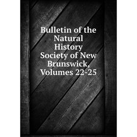 

Книга Bulletin of the Natural History Society of New Brunswick, Volumes 22-25