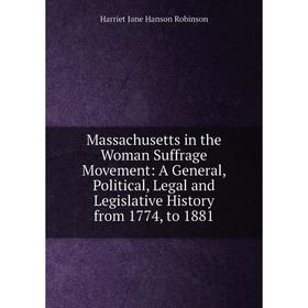 

Книга Massachusetts in the Woman Suffrage Movement: A General, Political, Legal and Legislative History from 1774, to 1881