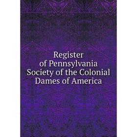 

Книга Register of Pennsylvania Society of the Colonial Dames of America