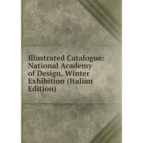 

Книга Illustrated Catalogue: National Academy of Design, Winter Exhibition (Italian Edition)