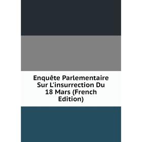 

Книга Enquête Parlementaire Sur L'insurrection Du 18 Mars (French Edition)