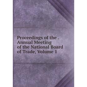 

Книга Proceedings of the. Annual Meeting of the National Board of Trade, Volume 1