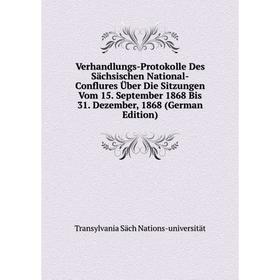 

Книга Verhandlungs-Protokolle Des Sächsischen National-Conflures Über Die Sitzungen Vom 15. September 1868 Bis 31. Dezember, 1868 (German Edition)
