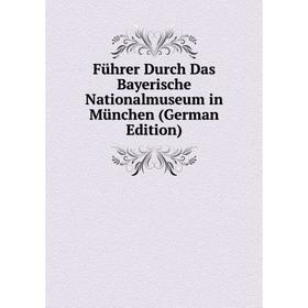 

Книга Führer Durch Das Bayerische Nationalmuseum in München (German Edition)