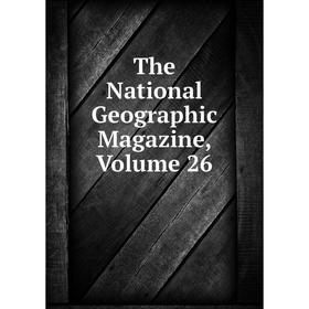 

Книга The National Geographic Magazine, Volume 26