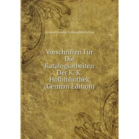 

Книга Vorschriften Für Die Katalogsarbeiten Der K. K. Hofbibliothek (German Edition)