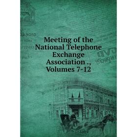 

Книга Meeting of the National Telephone Exchange Association, Volumes 7-12