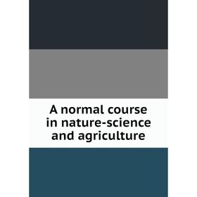 

Книга A normal course in nature-science and agriculture
