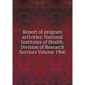 

Книга Report of program activities: National Institutes of Health. Division of Research Services Volume 1966