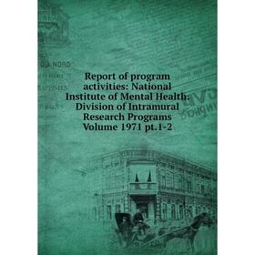 

Книга Report of program activities: National Institute of Mental Health. Division of Intramural Research Programs Volume 1971 pt.1-2