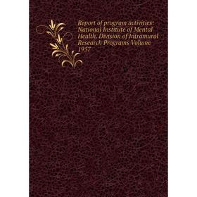 

Книга Report of program activities: National Institute of Mental Health. Division of Intramural Research Programs Volume 1957