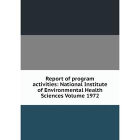 

Книга Report of program activities: National Institute of Environmental Health Sciences Volume 1972