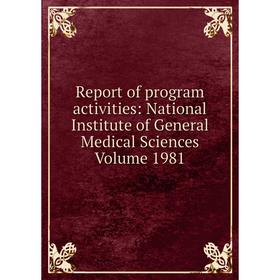 

Книга Report of program activities: National Institute of General Medical Sciences Volume 1981