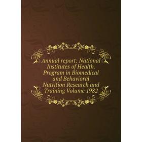 

Книга Annual report: National Institutes of Health. Program in Biomedical and Behavioral Nutrition Research and Training Volume 1982