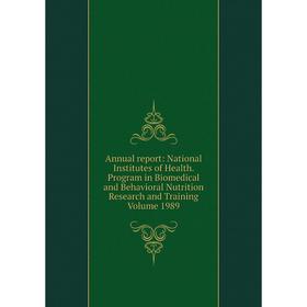 

Книга Annual report: National Institutes of Health. Program in Biomedical and Behavioral Nutrition Research and Training Volume 1989