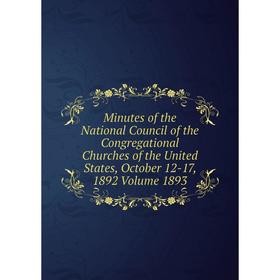 

Книга Minutes of the National Council of the Congregational Churches of the United States, October 12-17, 1892 Volume 1893
