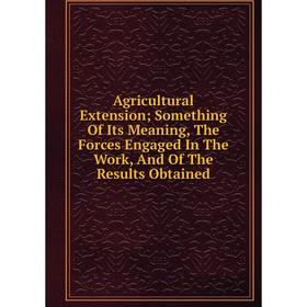 

Книга Agricultural Extension; Something Of Its Meaning, The Forces Engaged In The Work, And Of The Results Obtained