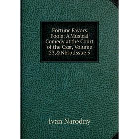 

Книга Fortune Favors Fools: A Musical Comedy at the Court of the Czar, Volume 23,&Nbsp; Issue 5