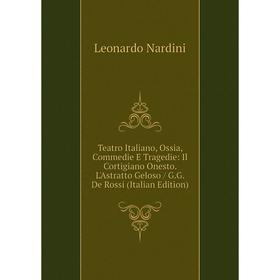 

Книга Teatro Italiano, Ossia, Commedie E Tragedie: Il Cortigiano Onesto. L'Astratto Geloso / G.G. De Rossi (Italian Edition)