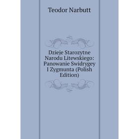 

Книга Dzieje Starozytne Narodu Litewskiego: Panowanie Swidrygey I Zygmunta (Polish Edition)